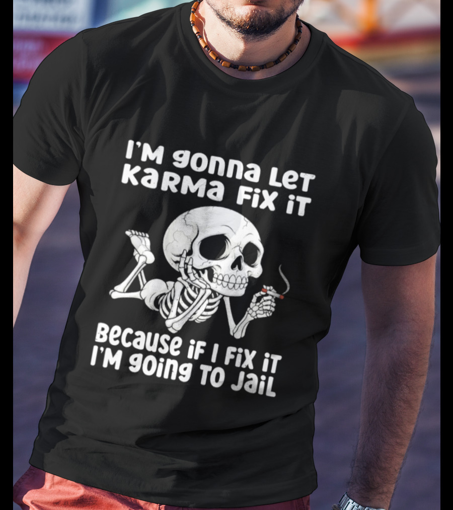 I'm Gonna Let Karma Fix It Because If I Fix It I'm Going To Jail Skeleton Smoking T-Shirt