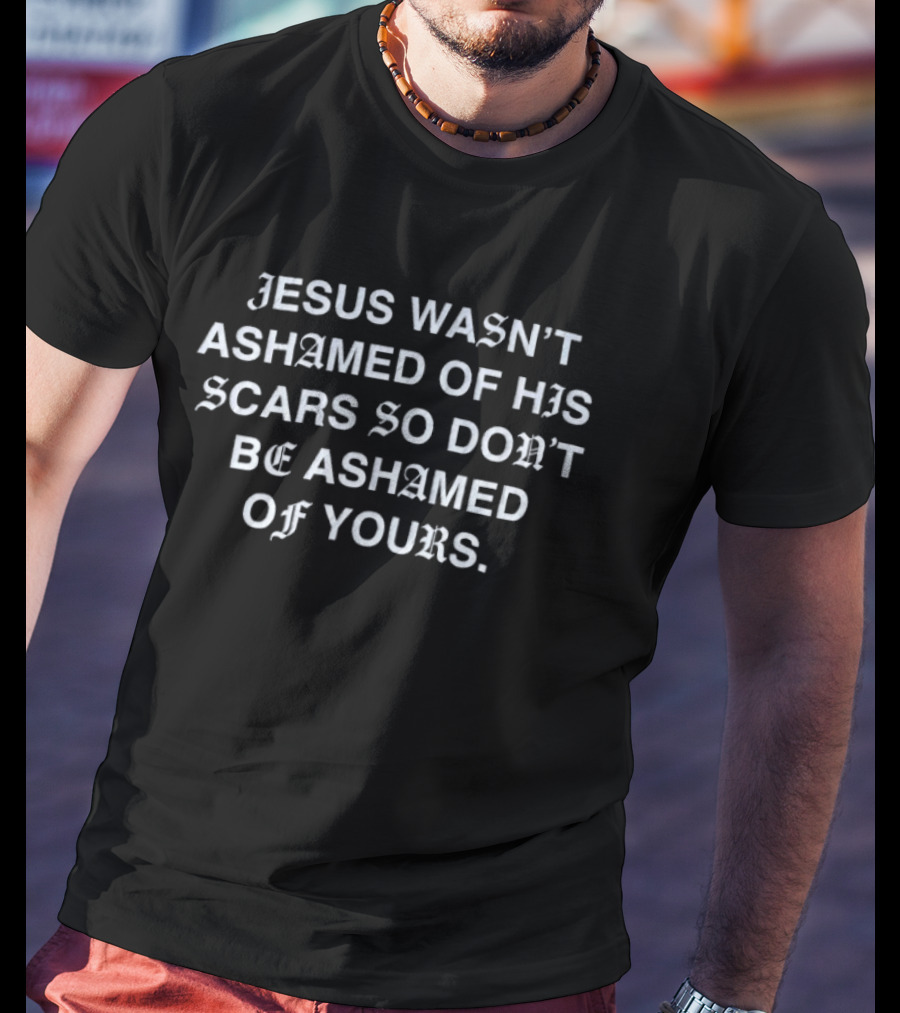 Jesus Wasn't Ashamed Of His Scars So Don't Be Ashamed Of Yours Old English T-Shirt
