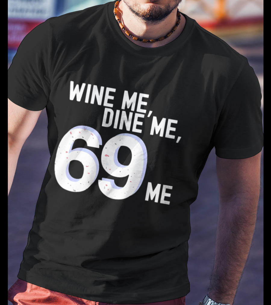 Wine Me Dine Me 69 Me T-Shirt