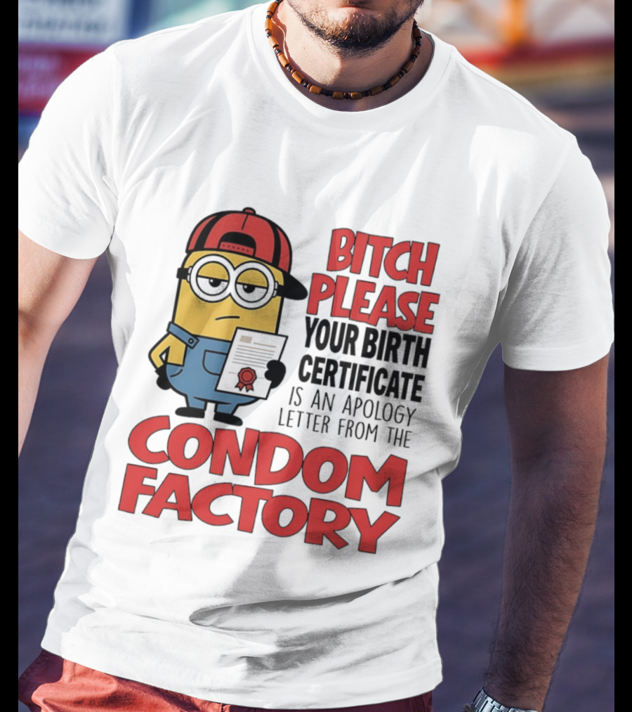 Bitch Please Your Birth Certificate Is An Apology Letter From The Condom Factory Minion T-Shirt