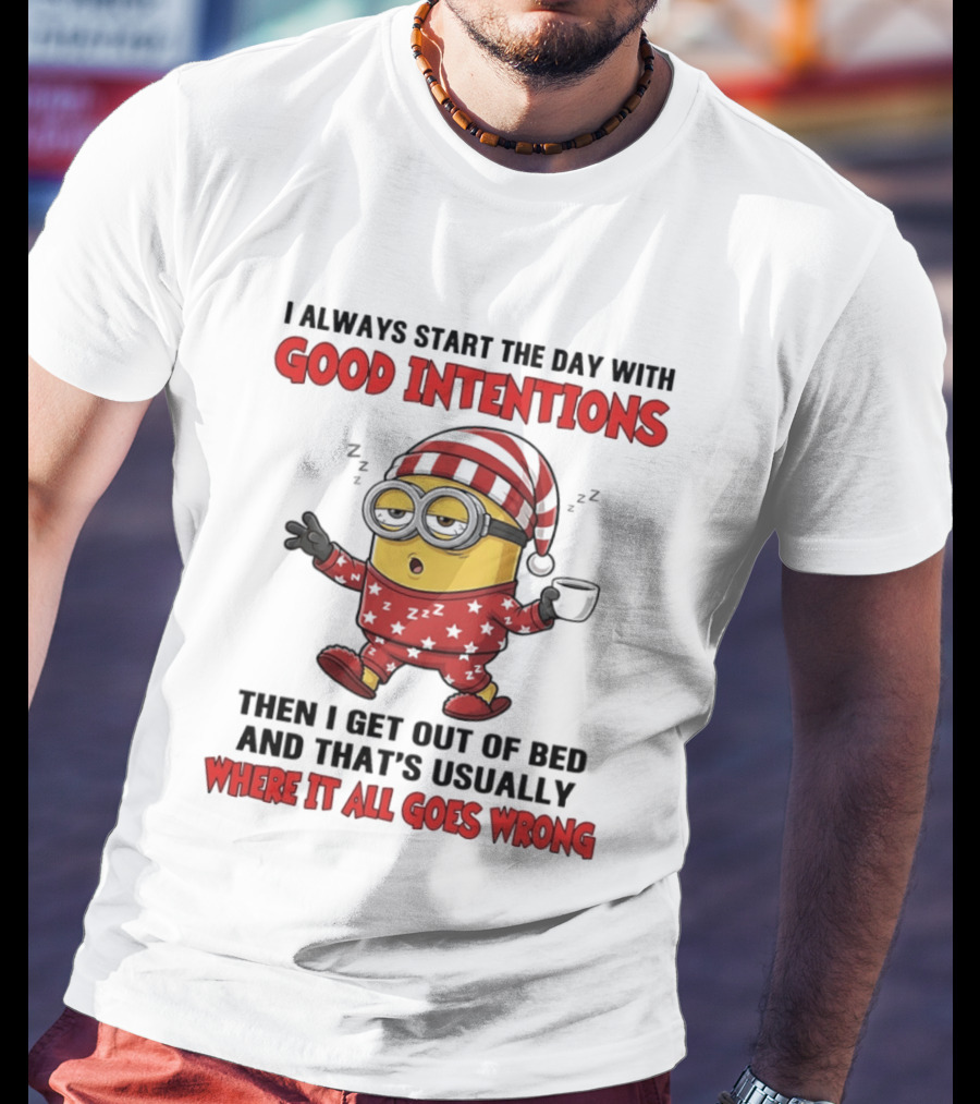 I Always Start The Day With Good Intentions Then I Get Out Of Bed Where It All Goes Wrong Minion T-Shirt