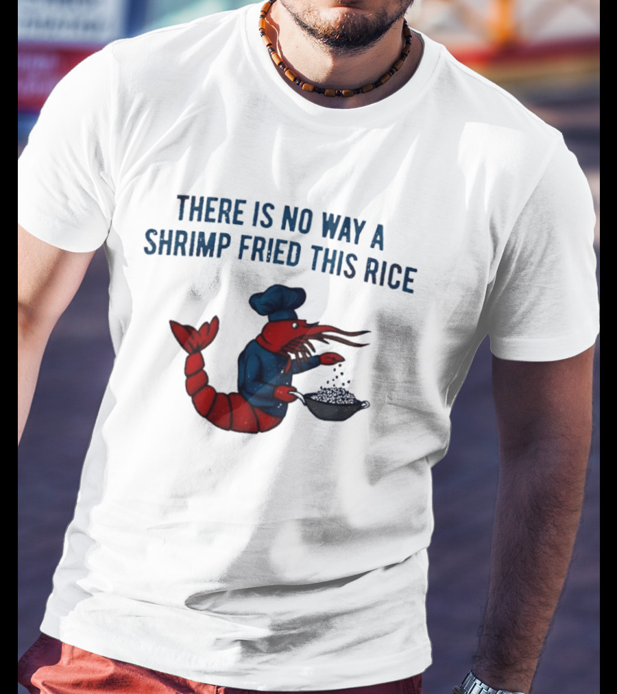 Chef Shrimp Cooking There Is No Way A Shrimp Fried This Rice T-Shirt