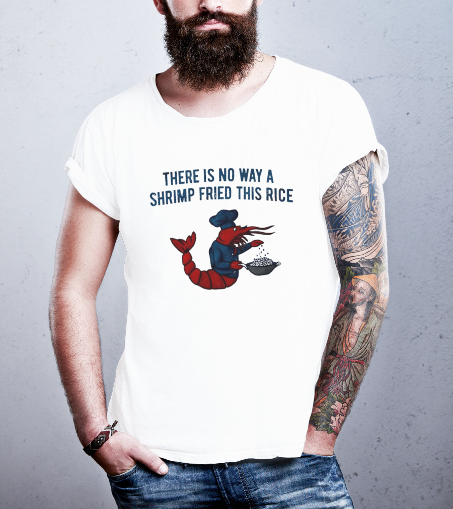 Chef Shrimp Cooking There Is No Way A Shrimp Fried This Rice T-Shirt