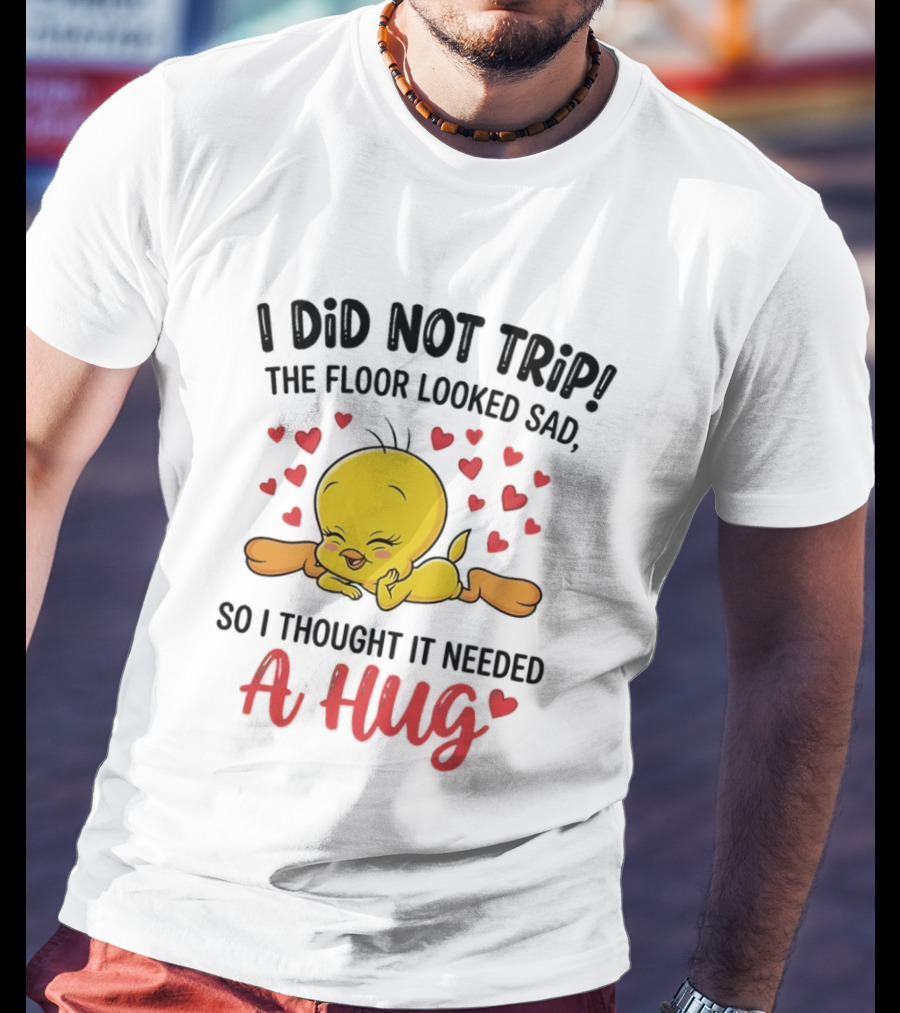 I Did Not Trip The Floor Looked Sad So I Thought It Needed A Hug Tweety Hearts T-Shirt
