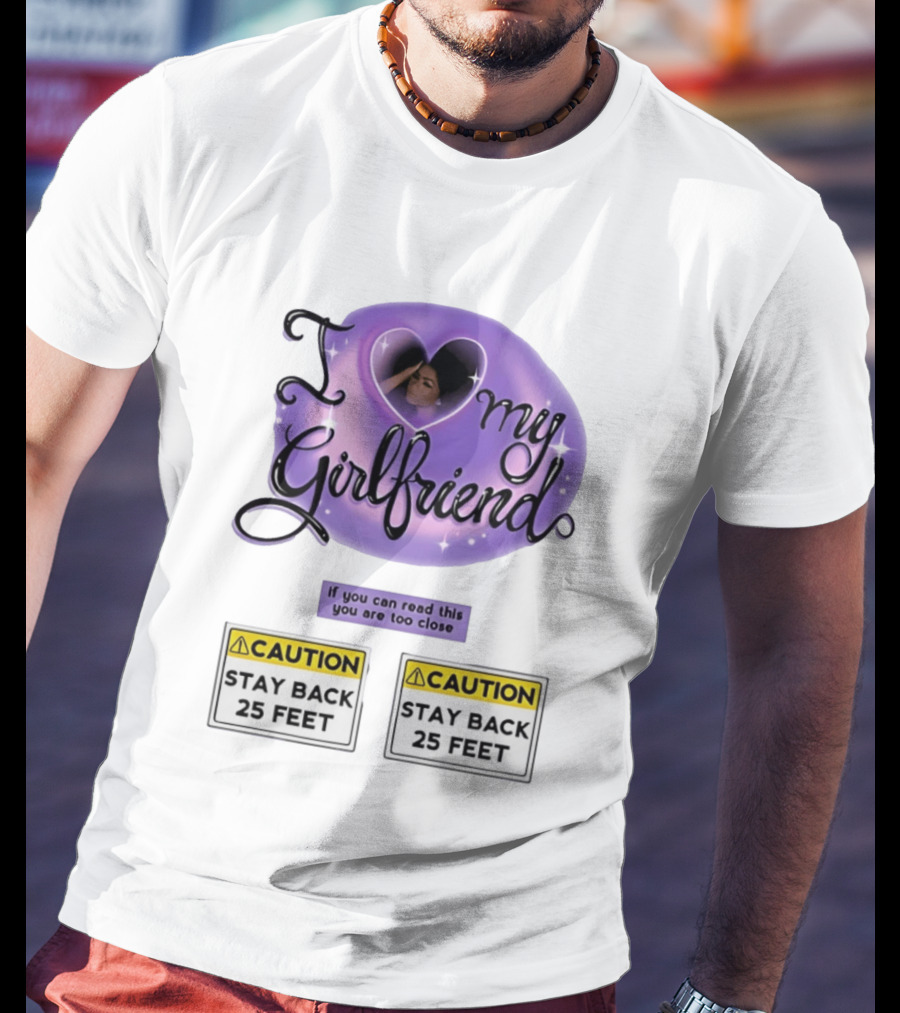 I Love My Girlfriend Heart Caution Stay Back 25 Feet If You Can Read This You Are Too Close T-Shirt