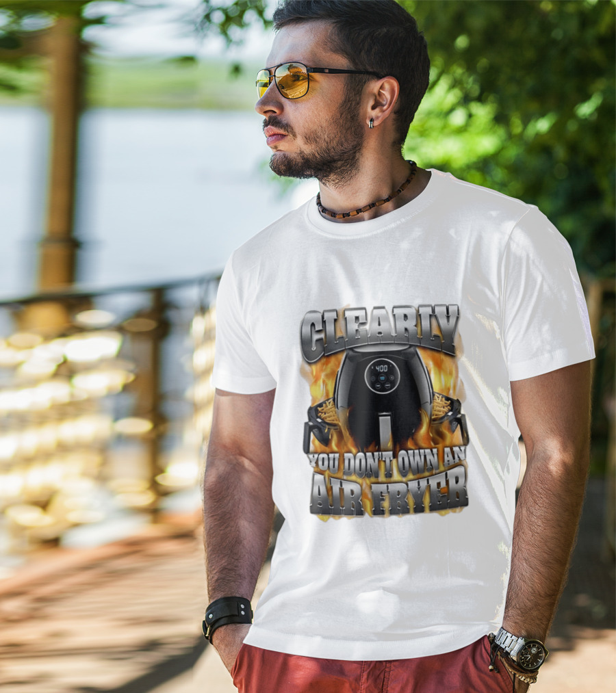Clearly You Don't Own An Air Fryer Flame T-Shirt