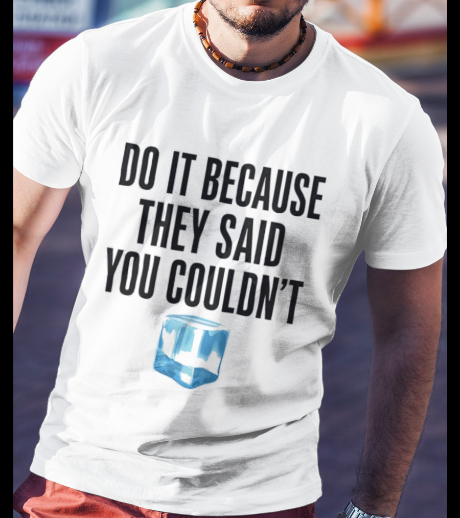 Do It Because They Said You Couldn't Ice Cube Motivation T-Shirt