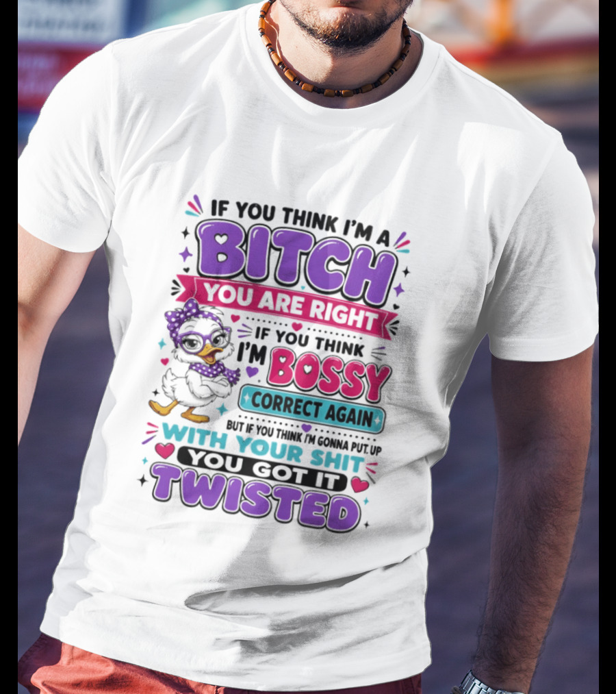 If You Think I'm A Bitch You Are Right Bossy Cartoon Duck Twisted T-Shirt