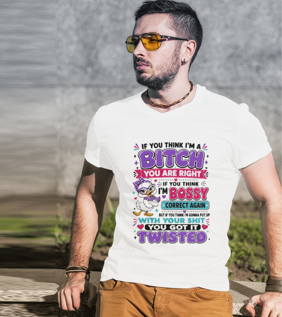 If You Think I'm A Bitch You Are Right Bossy Cartoon Duck Twisted T-Shirt