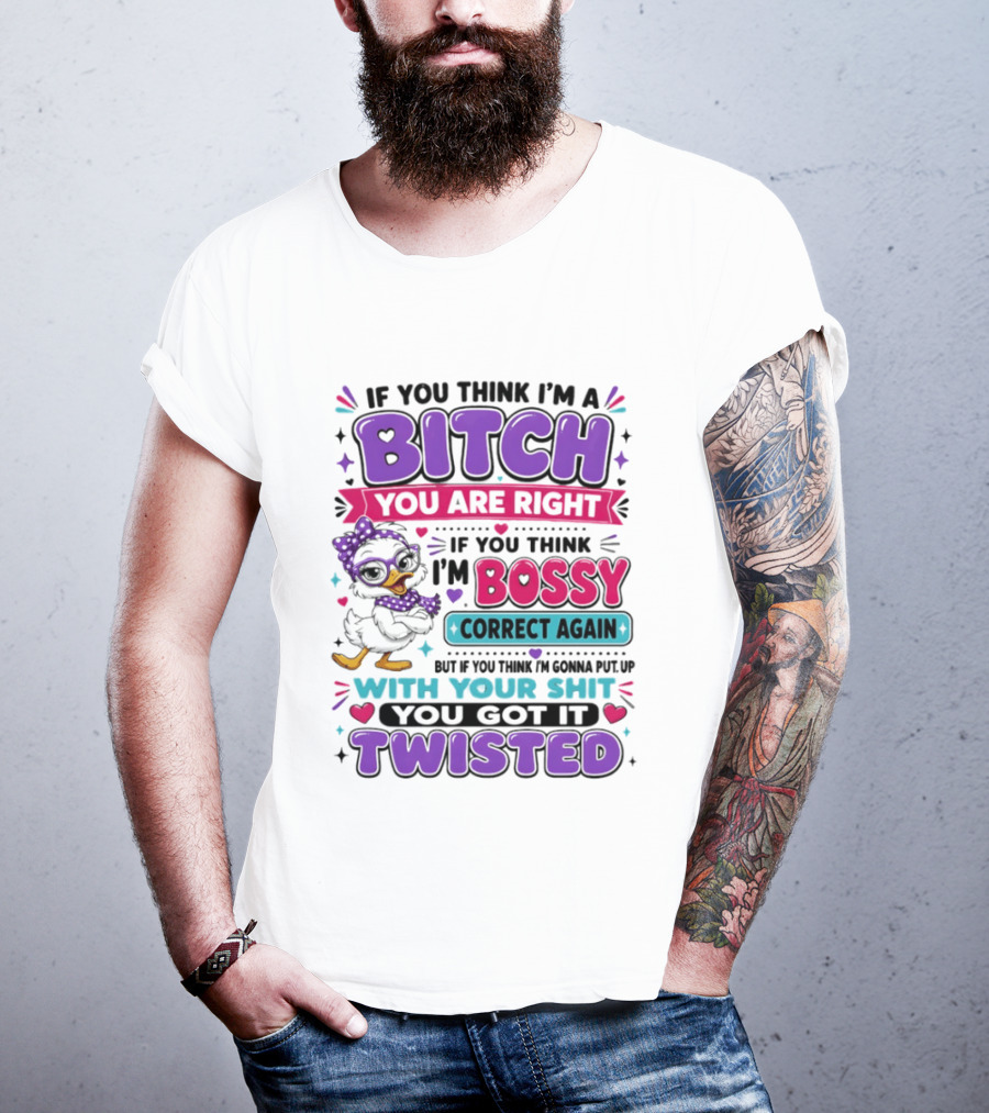 If You Think I'm A Bitch You Are Right Bossy Cartoon Duck Twisted T-Shirt