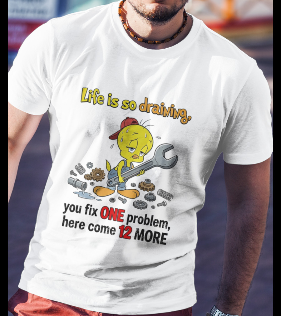 Life Is So Draining You Fix One Problem Here Come 12 More Tweety Wrench Gears Mechanic Mood T-Shirt