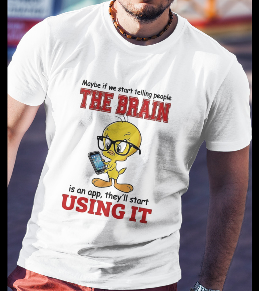 Maybe If We Start Telling People The Brain Is An App They'll Start Using It Tweety T-Shirt