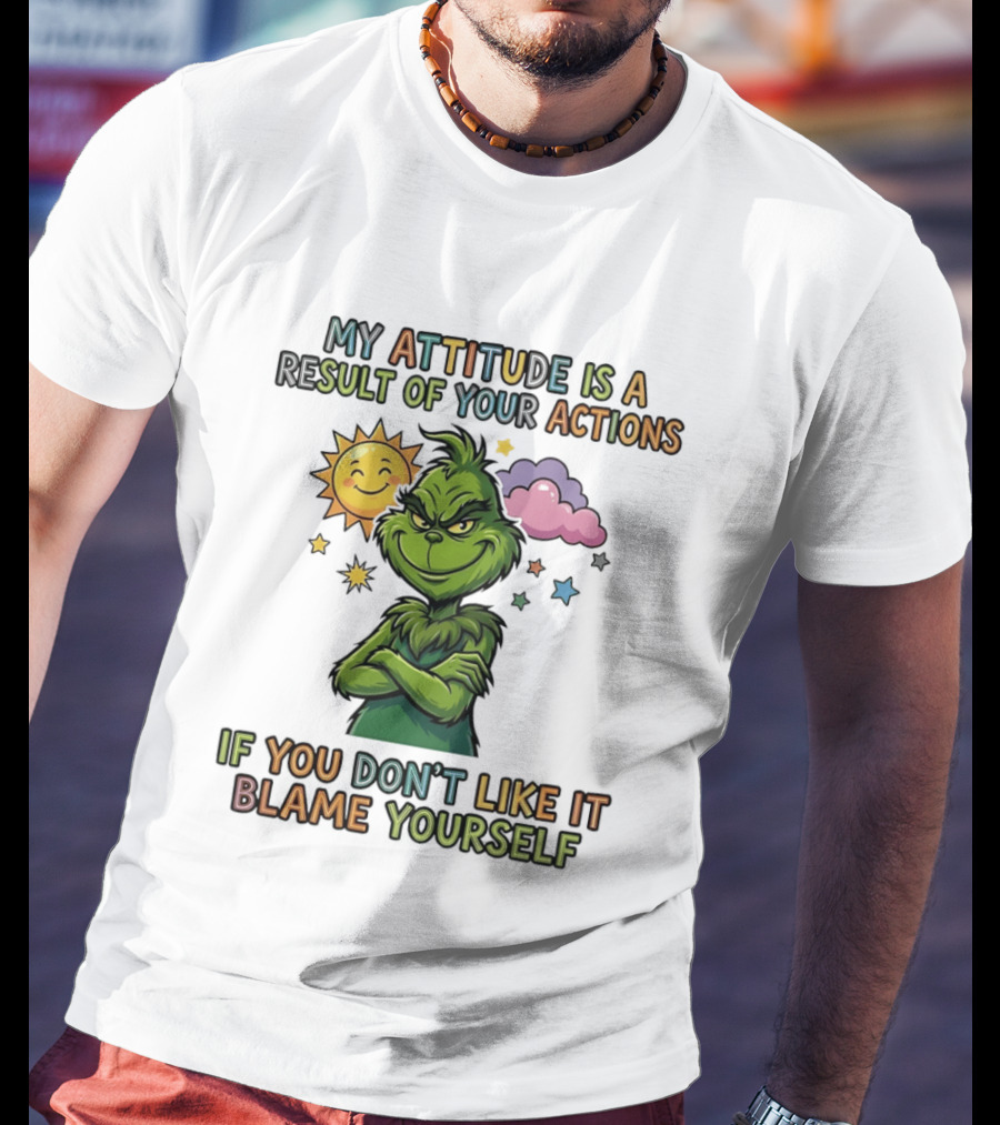 My Attitude Is A Result Of Your Actions Grinch Don't Like It Blame Yourself T-Shirt