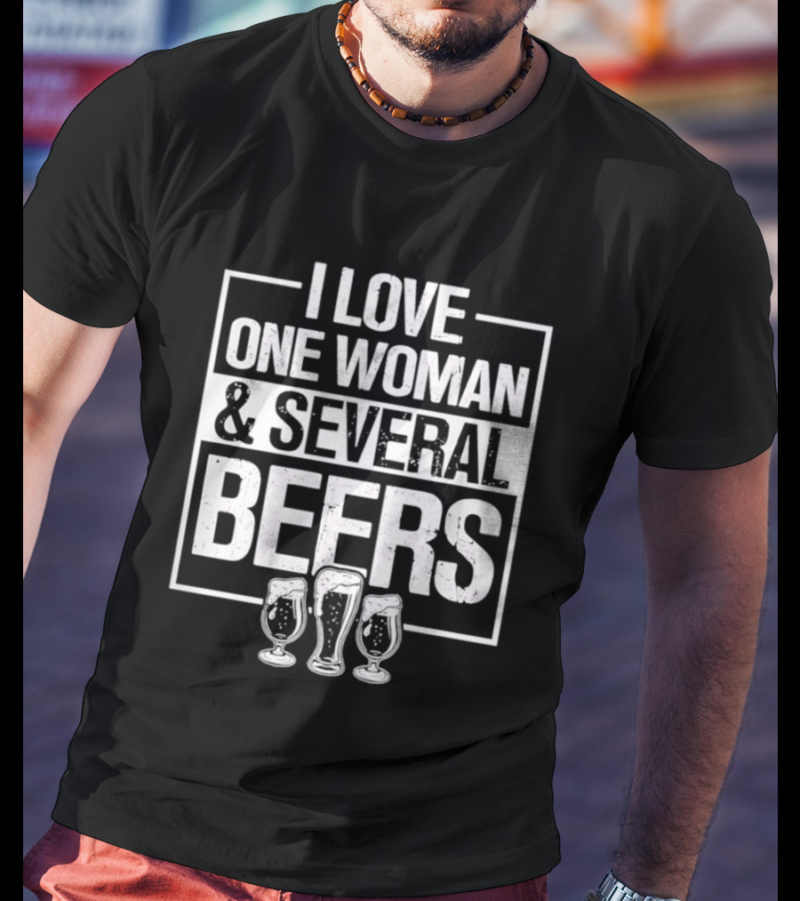 I Love One Woman And Several Beers Fun Drinking Humor T-Shirt
