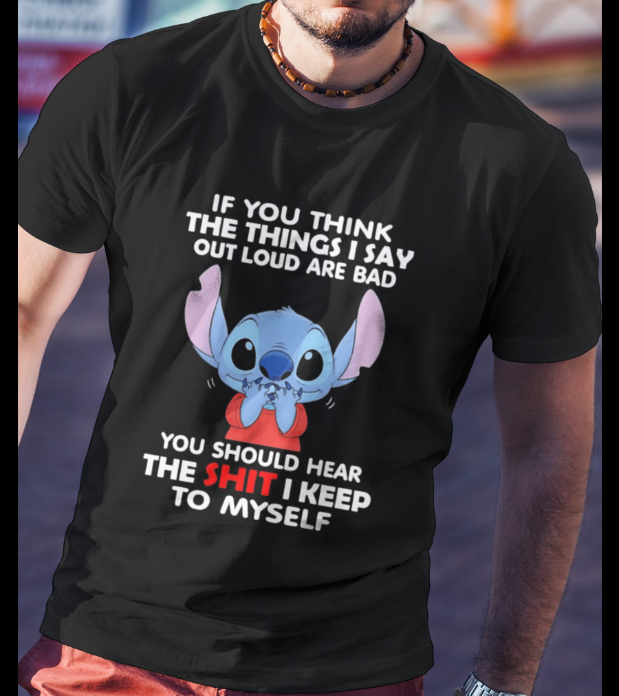 If You Think The Things I Say Out Loud Are Bad You Should Hear The Shit I Keep To Myself Stitch T-Shirt