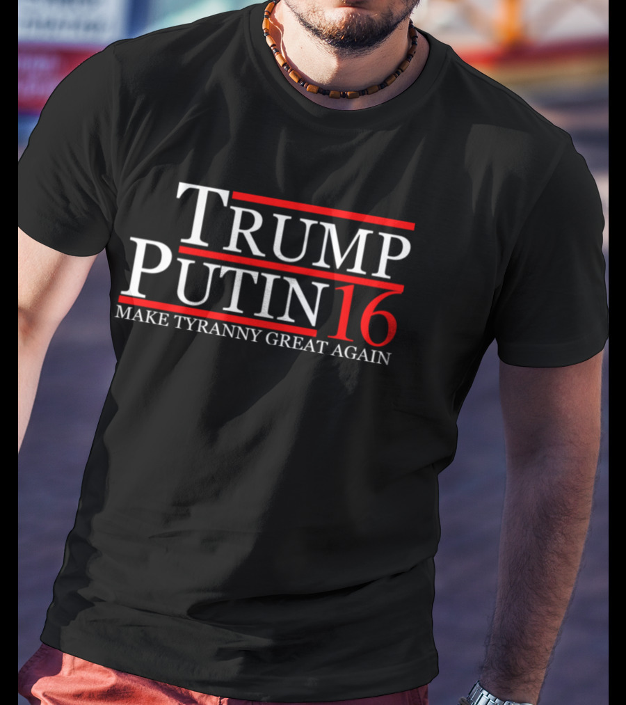 Trump Putin 16 Make Tyranny Great Again T-Shirt