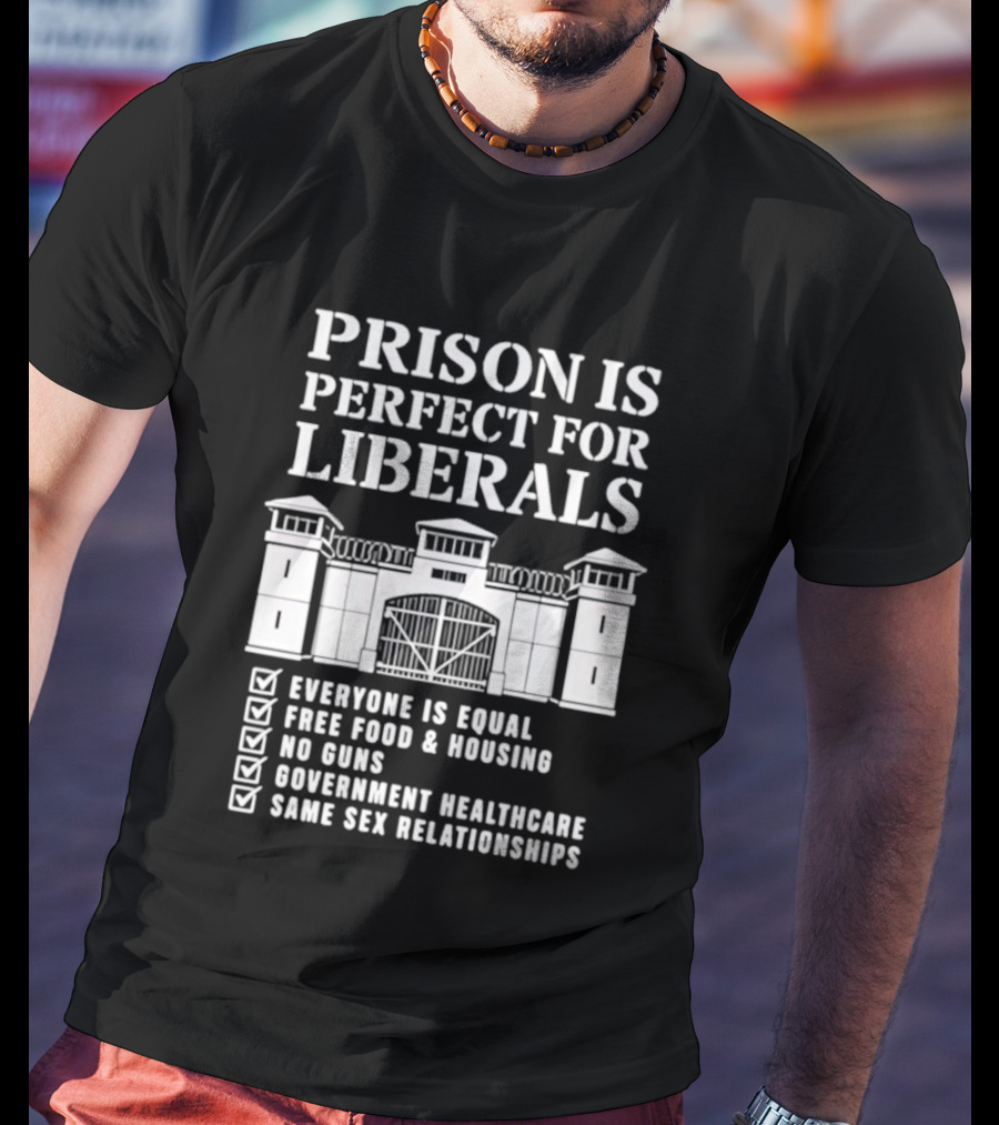 Prison Is Perfect For Liberals Everyone Is Equal Free Food Housing No Guns Healthcare Same Sex Relationships T-Shirt