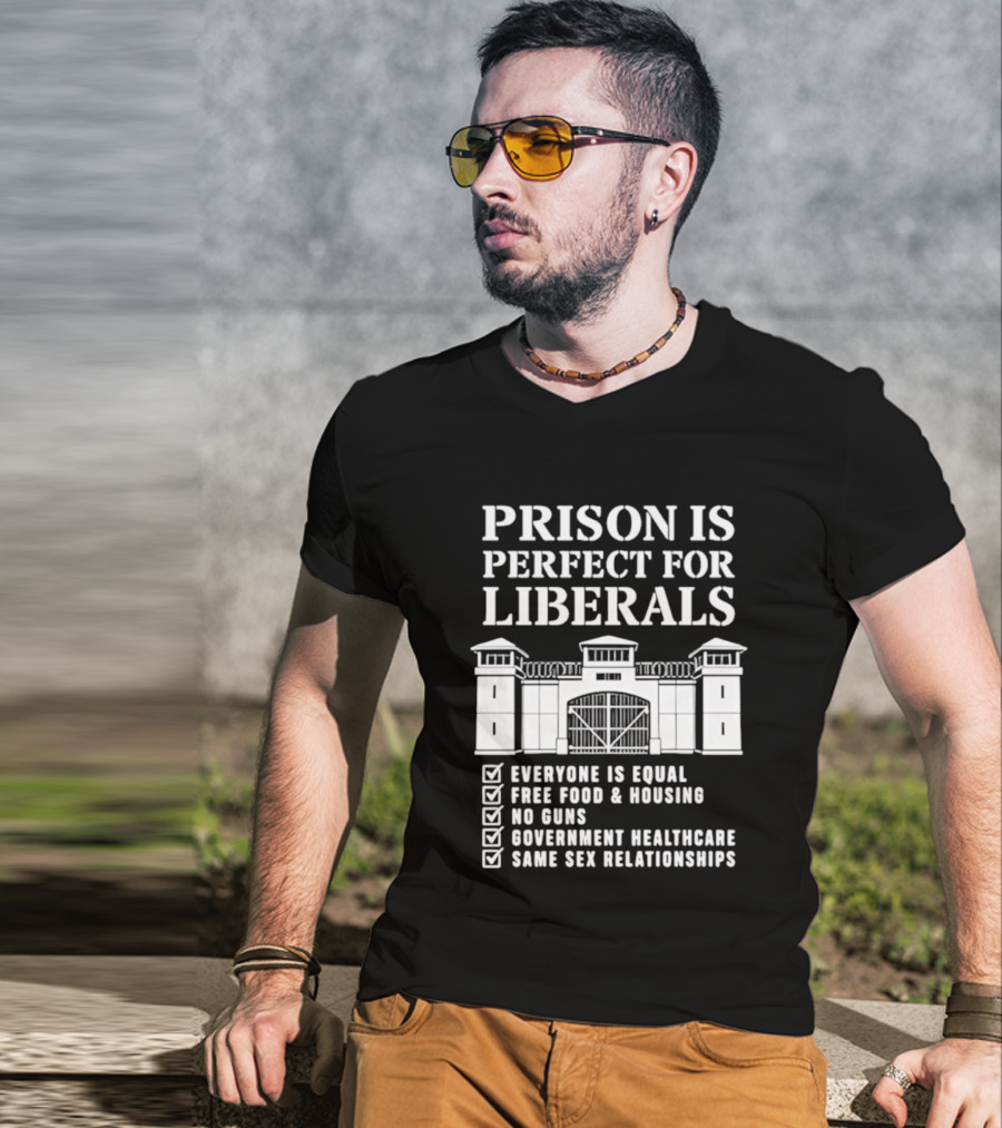 Prison Is Perfect For Liberals Everyone Is Equal Free Food Housing No Guns Healthcare Same Sex Relationships T-Shirt