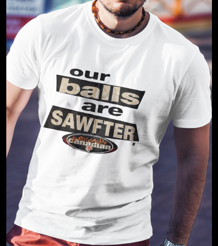 Radically Canadian Our Balls Are Sawfter T-Shirt