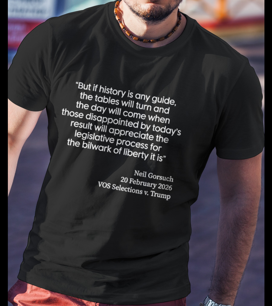 Neil Gorsuch Quote February 2026 VOS Selections V Trump Legislative Process T-Shirt