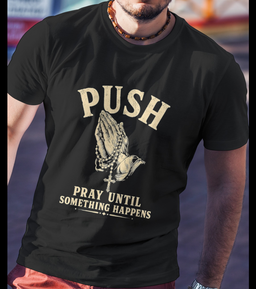 PUSH Pray Until Something Happens Christian Faith Religious Prayer T-Shirt