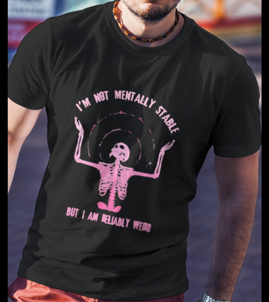 I'm Not Mentally Stable But I Am Reliably Weird Skeleton T-Shirt