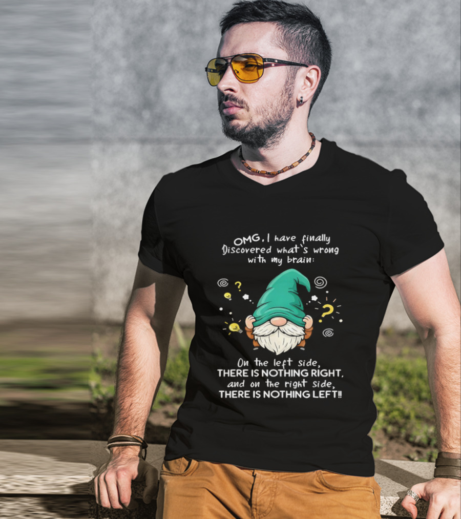 OMG I Have Finally Discovered What's Wrong With My Brain Gnome There Is Nothing Right Left T-Shirt