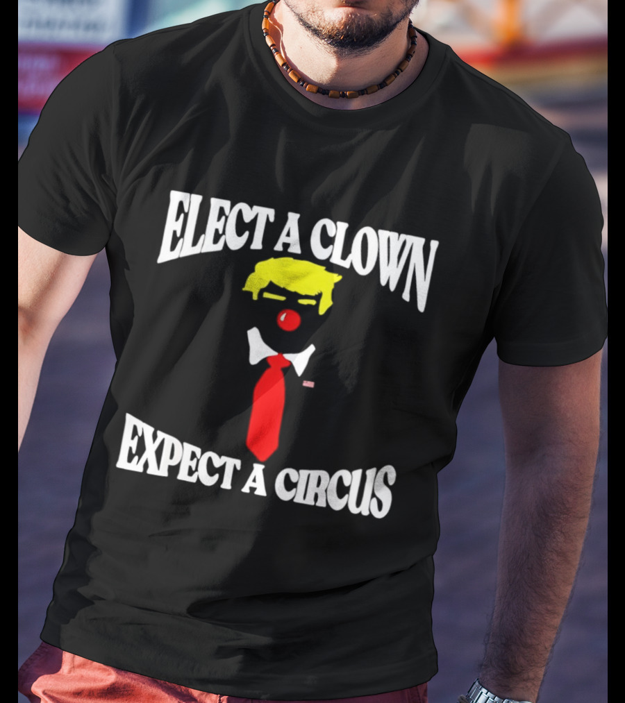 Elect A Clown Expect A Circus Political Satire Statement T-Shirt