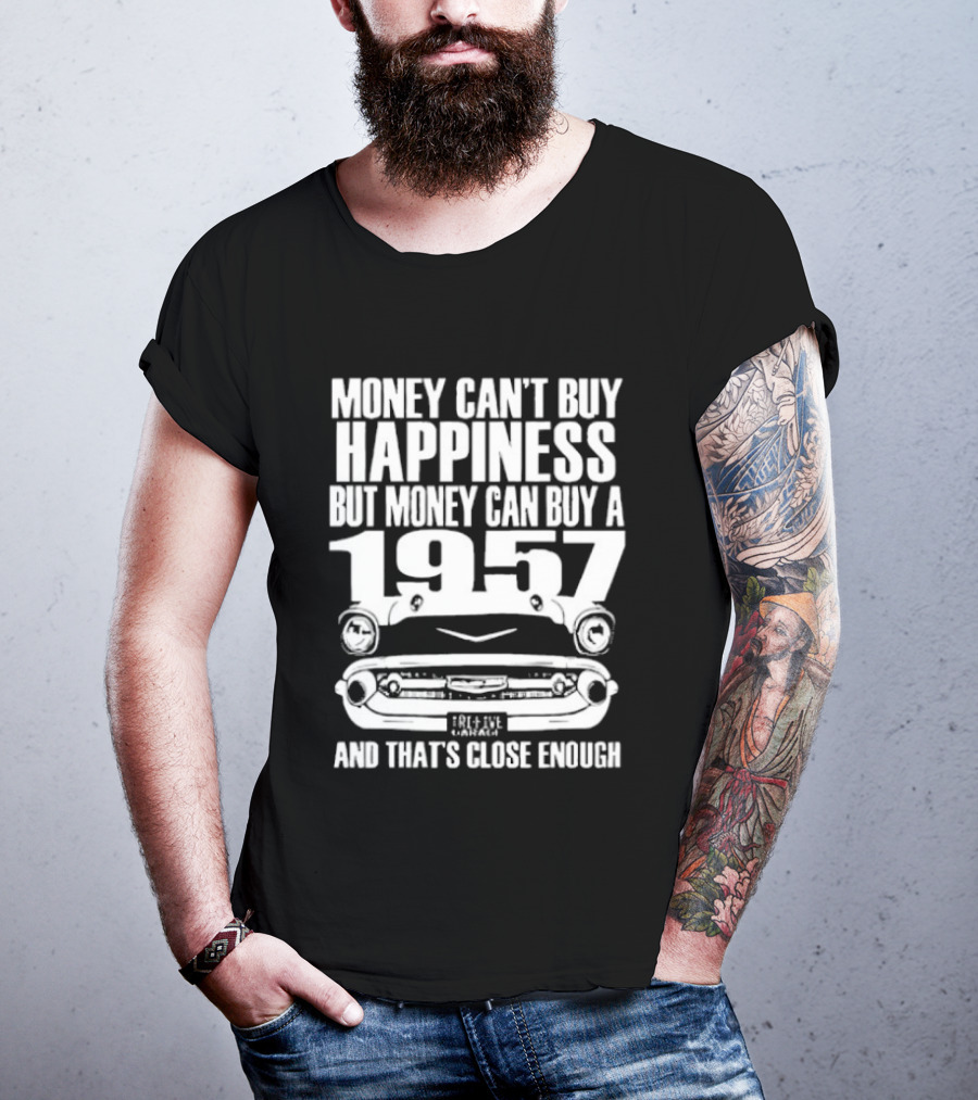 Money Can’t Buy Happiness But Money Can Buy A 1957 Car Grill Close Enough T-Shirt
