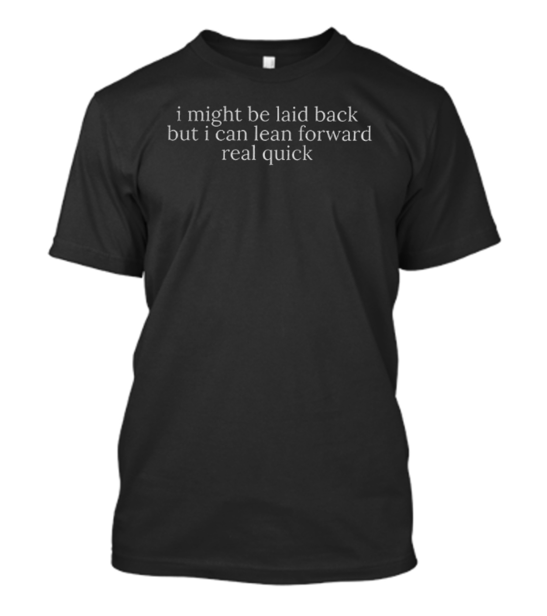 Might Be Laid Back But I Can Lean Forward Real Quick Statement T-Shirt
