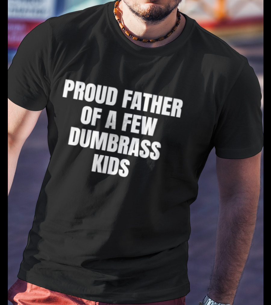 Proud Father Of A Few Dumbrass Kids Father's Day Humor T-Shirt