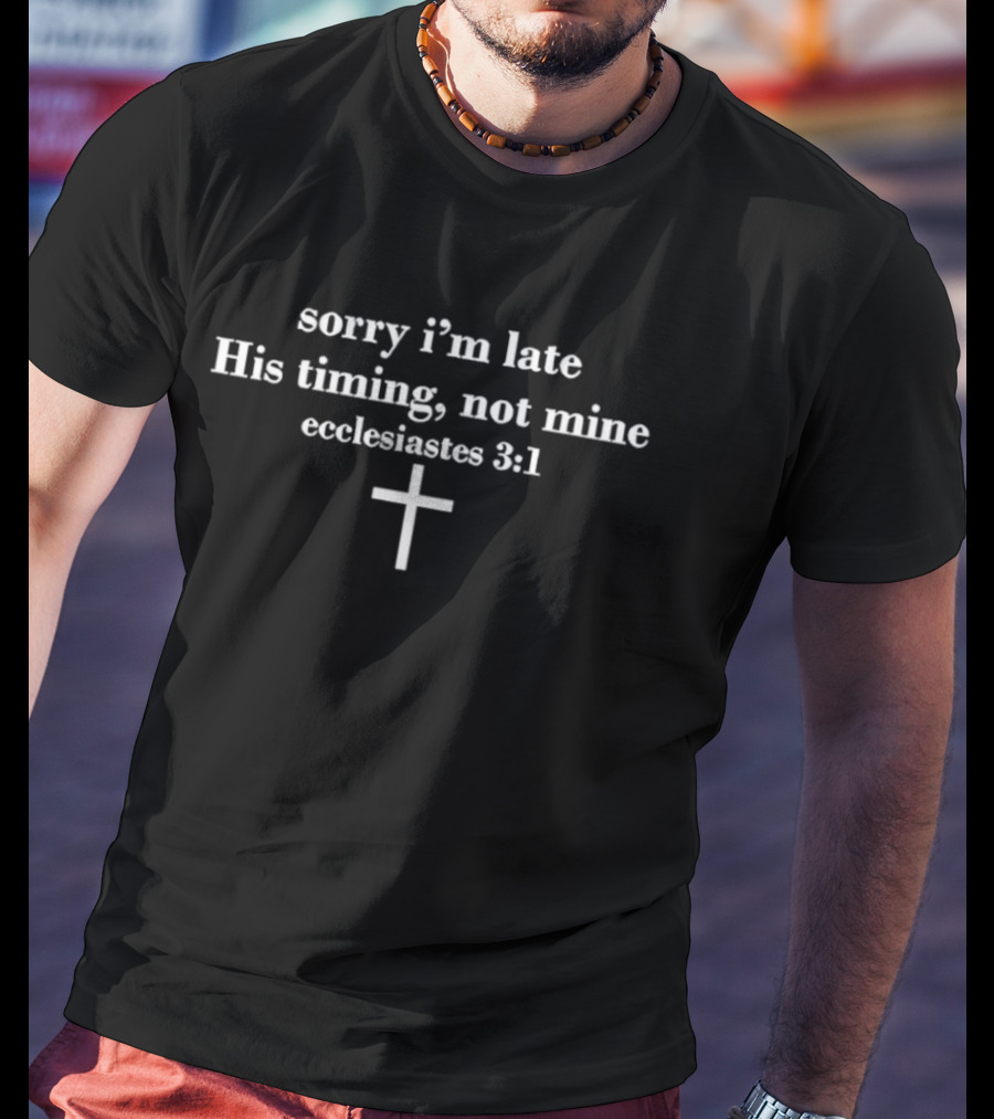 Sorry I'm Late His Timing Not Mine Ecclesiastes 3:1 Cross T-Shirt