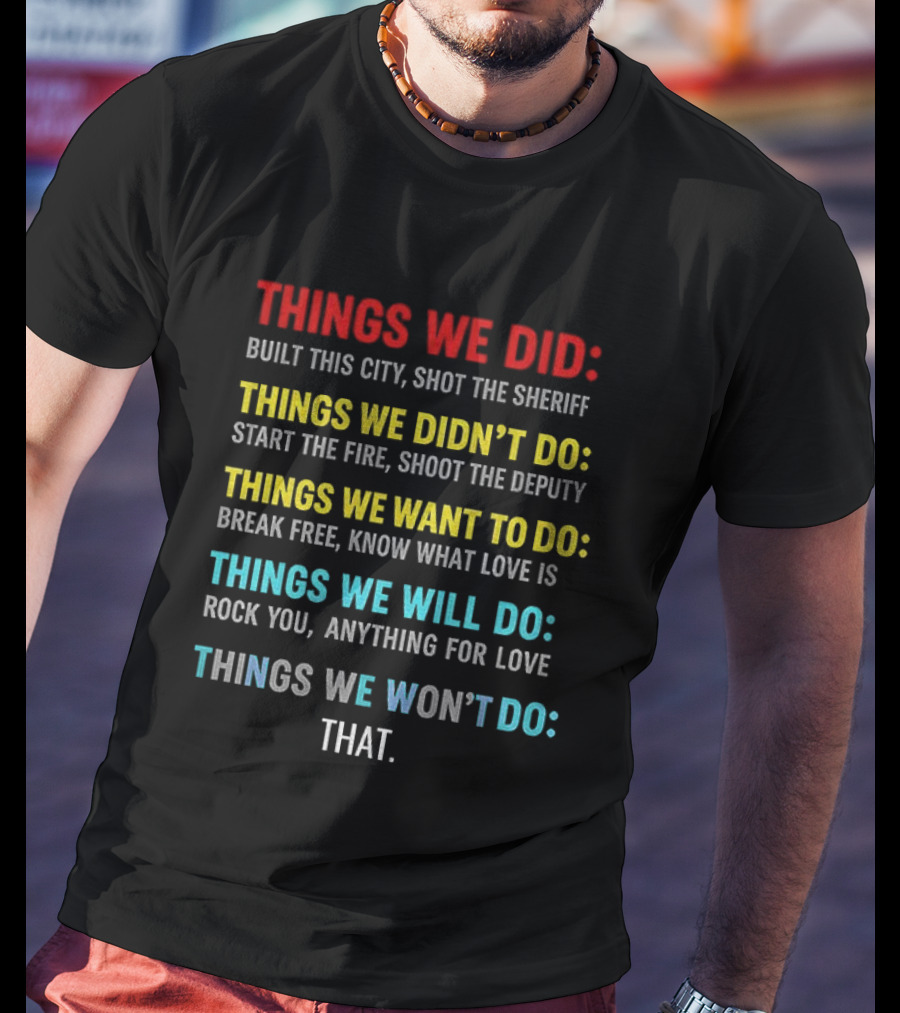Things We Did Built This City Shot The Sheriff Didn't Do Start The Fire Want To Do Break Free Will Rock You Won't Do That T-Shirt