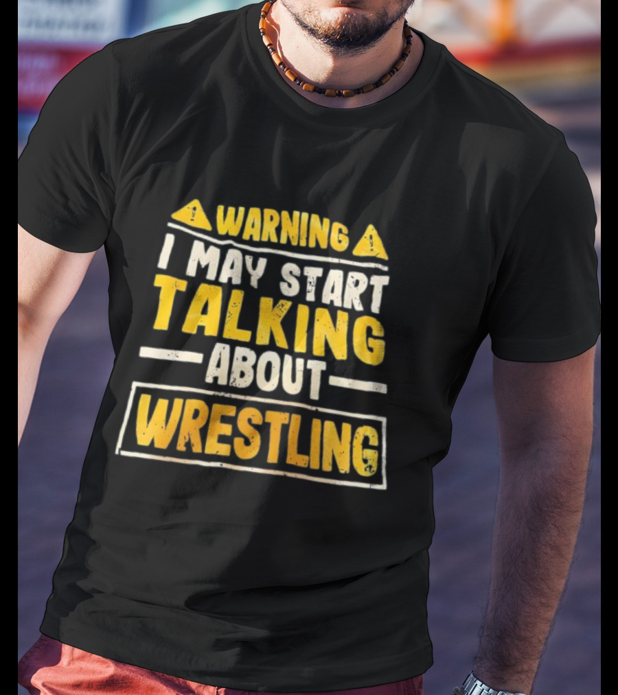 Warning I May Start Talking About Wrestling T-Shirt