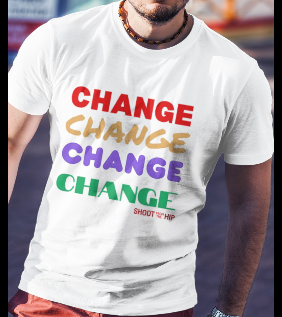 CHANGE CHANGE CHANGE CHANGE SHOOT TH ’ HIP T-Shirt