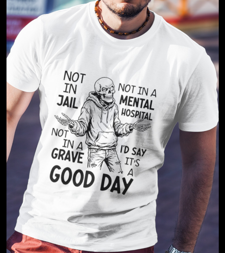 Not In Jail Not In A Mental Hospital Not In A Grave It's A Good Day T-Shirt