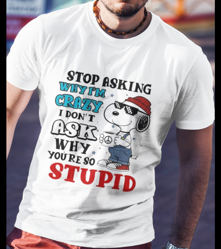 Snoopy Stop Asking Why I'm Crazy I Don’t Ask Why You’re So Stupid T-Shirt