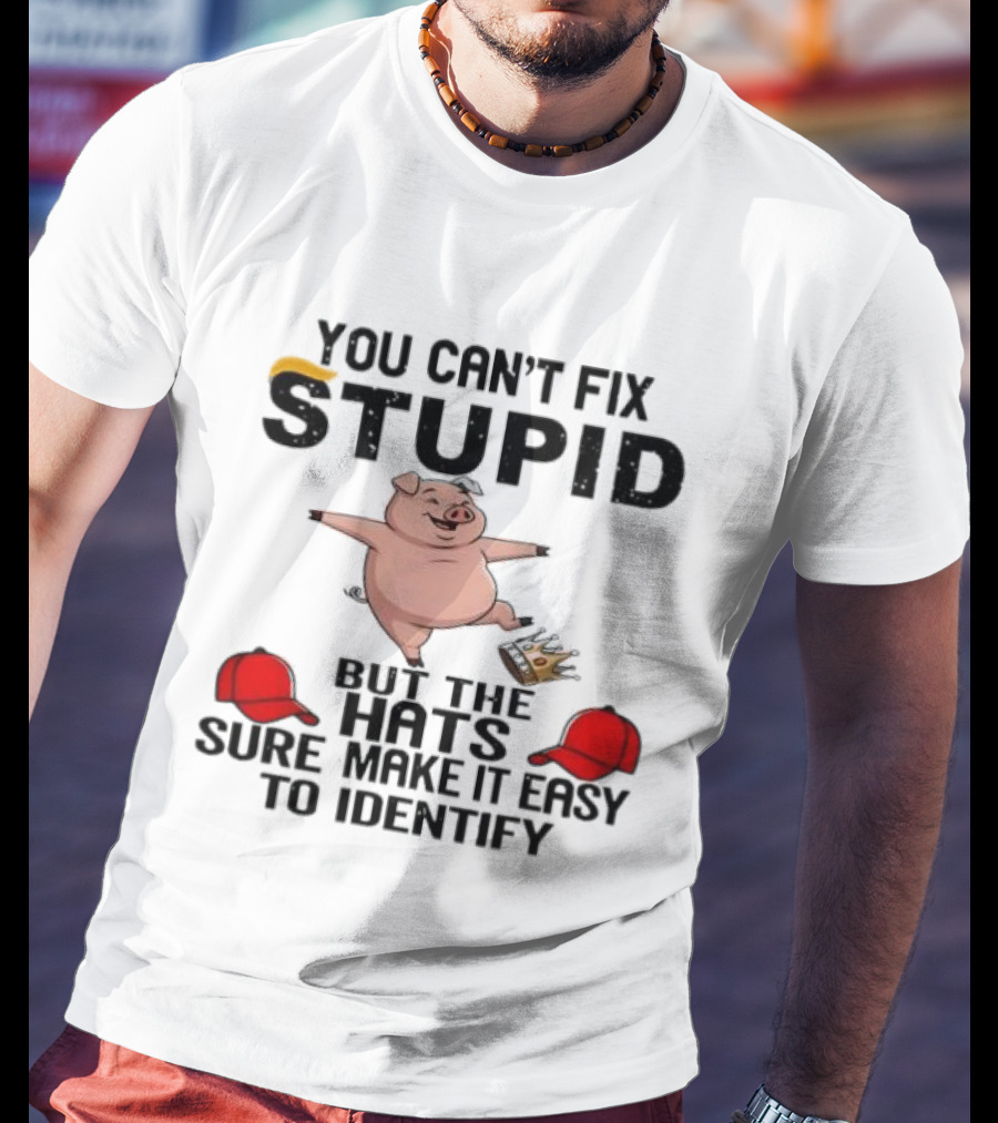 You Can’t Fix Stupid But The Hats Sure Make It Easy Identify Pig And Red Hats T-Shirt