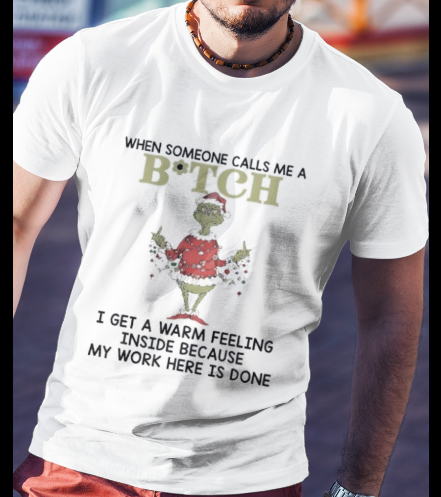 Grinch When Someone Calls Me A Btch I Get A Warm Feeling Inside Because My Work Here Is Done T-Shirt