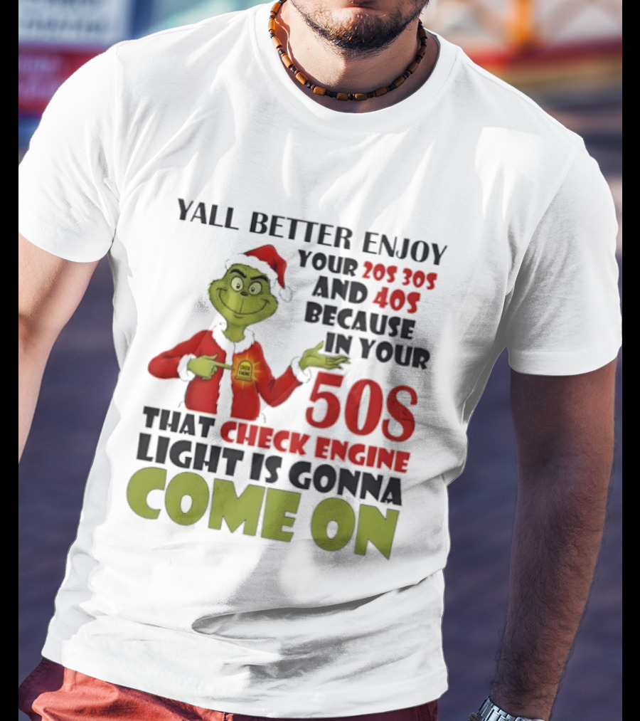 Y’all Better Enjoy Your 205 305 And 40s Because In Your 50s That Check Engine Light Is Gonna Come On Grinch T-Shirt