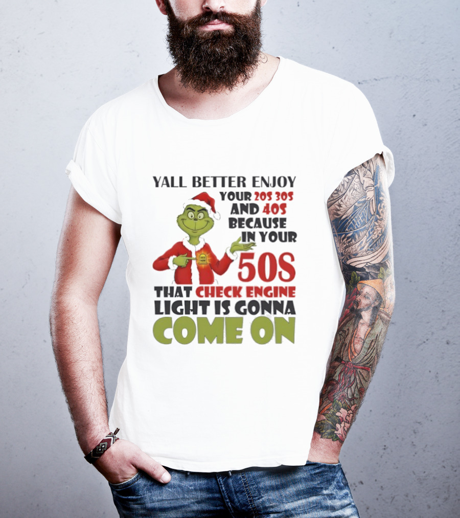 Y’all Better Enjoy Your 205 305 And 40s Because In Your 50s That Check Engine Light Is Gonna Come On Grinch T-Shirt