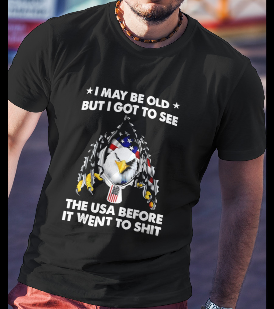 I May Be Old But I Got To See The USA Before It Went To Sht Eagle Patriotic T-Shirt