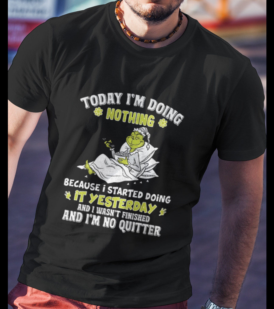Grinch Today I'm Doing Nothing Because I Started Doing It Yesterday And I Wasn't Finished And I'm No Quitter T-Shirt