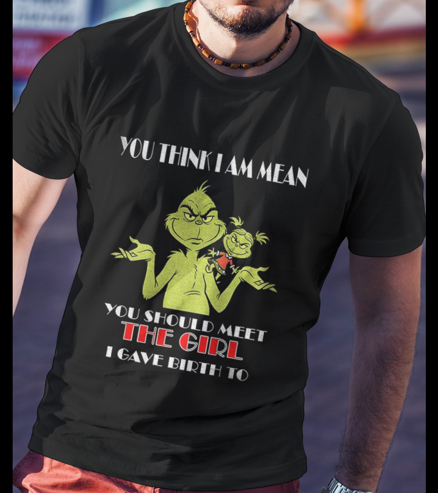 You Think I Am Mean You Should Meet The Girl I Gave Birth To Grinch T-Shirt