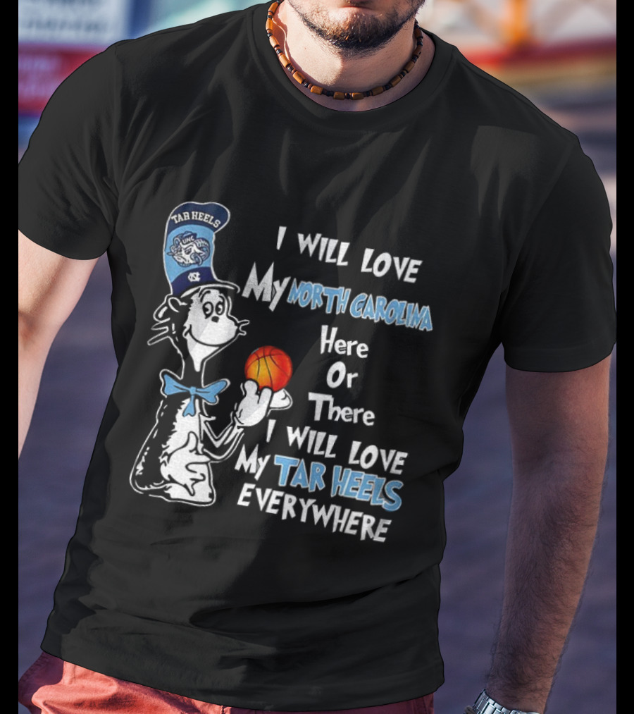 I Will Love My North Carolina Here Or There I Will Love My Tar Heels Everywhere T-Shirt