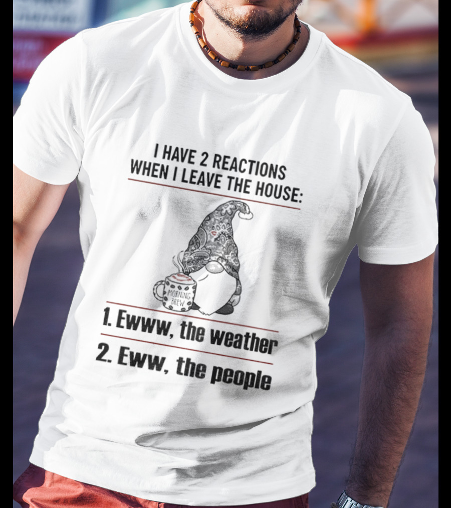 Gnome I Have 2 Reactions When I Leave The House Ewww The Weather Eww The People T-Shirt