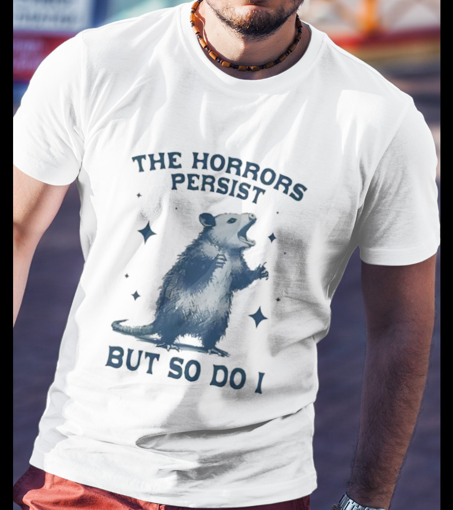 The Horrors Persist But So Do I Opossums T-Shirt