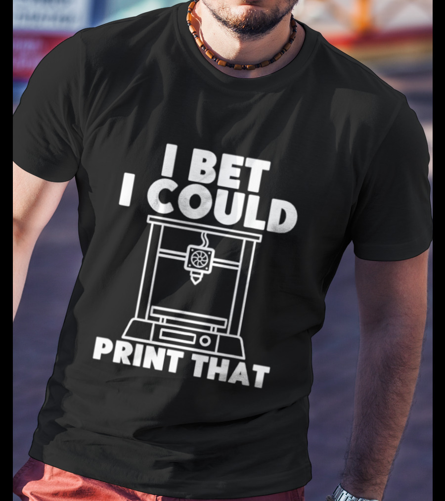 I Bet I Could Print That 3D Printer Enthusiast T-Shirt
