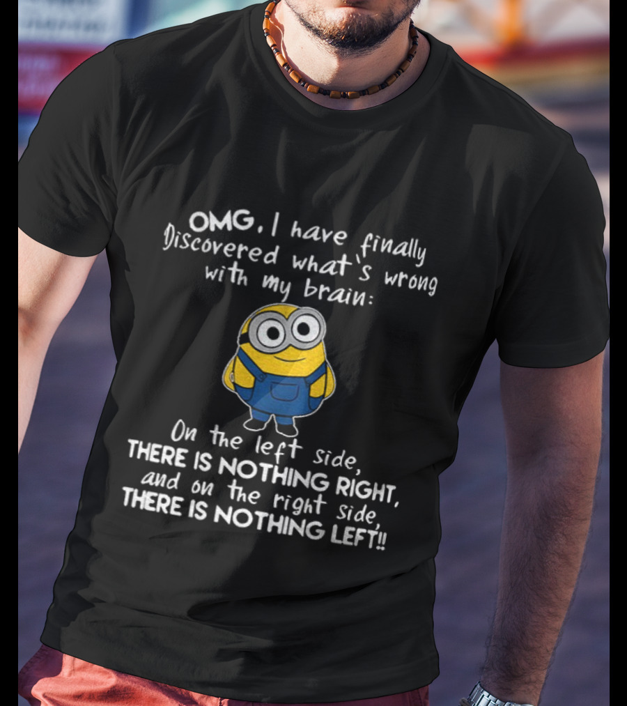 OMG Minion Discovered What's Wrong With My Brain Left Side Nothing Right Right Side Nothing Left T-Shirt