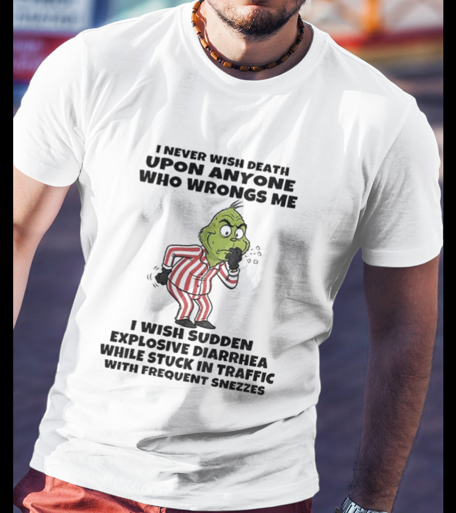 Grinch I Never Wish Death Upon Anyone Who Wrongs Me I Wish Sudden Explosive Diarrhea While Stuck In Traffic With Frequent Sneezes T-Shirt